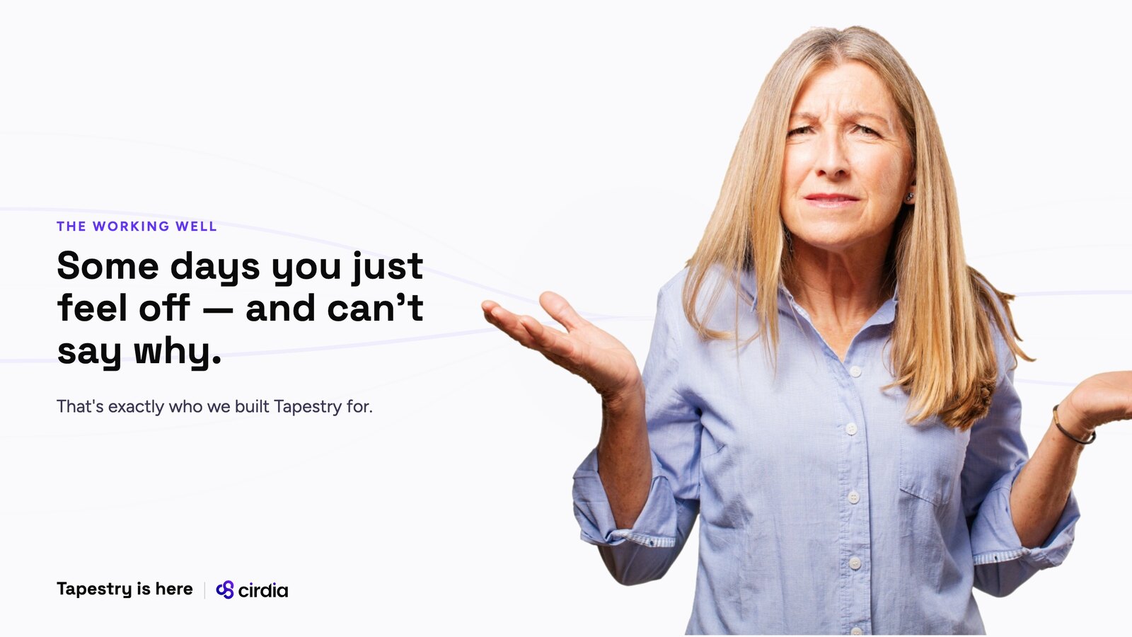A woman in a light blue shirt shrugging with a puzzled look, beside the words: Some days you just feel off and can't say why. That's exactly who we built Tapestry for.